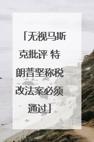 无视马斯克批评 特朗普坚称税改法案必须通过